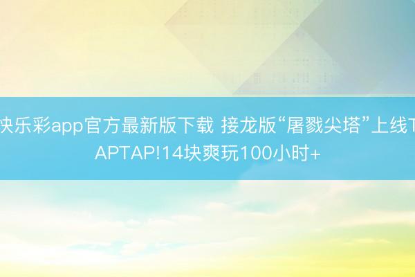 快乐彩app官方最新版下载 接龙版“屠戮尖塔”上线TAPTAP!14块爽玩100小时+