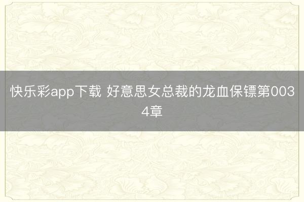 快乐彩app下载 好意思女总裁的龙血保镖第0034章