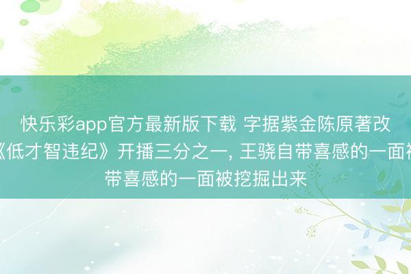 快乐彩app官方最新版下载 字据紫金陈原著改编的剧集《低才智违纪》开播三分之一， 王骁自带喜感的一面被挖掘出来