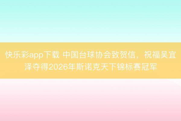 快乐彩app下载 中国台球协会致贺信，祝福吴宜泽夺得2026年斯诺克天下锦标赛冠军