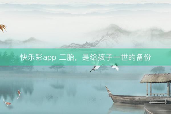 快乐彩app 二胎，是给孩子一世的备份